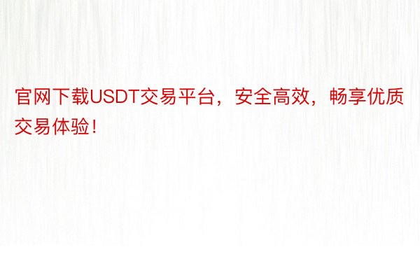 官网下载USDT交易平台，安全高效，畅享优质交易体验！