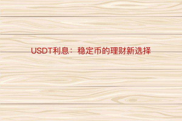 USDT利息：稳定币的理财新选择